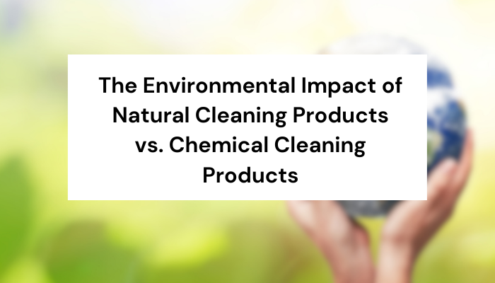 The Environmental Impact of Natural Cleaning Products vs. Chemical Cleaning Products
